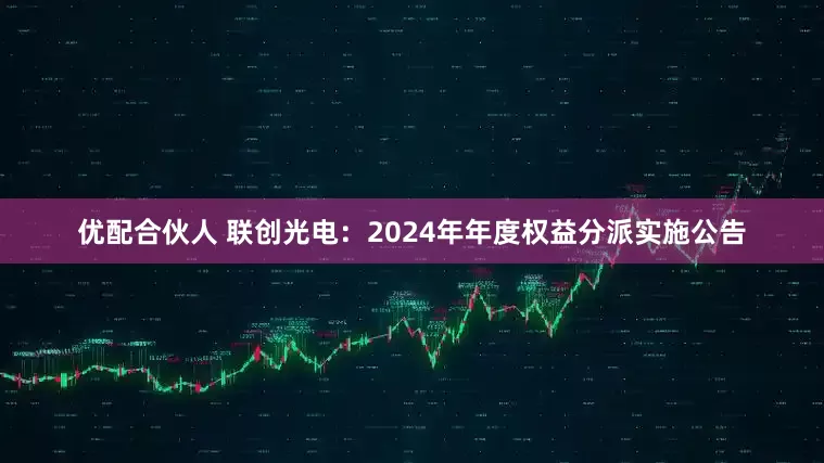 优配合伙人 联创光电：2024年年度权益分派实施公告