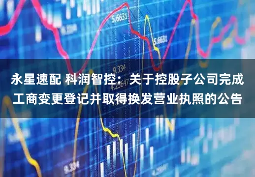 永星速配 科润智控：关于控股子公司完成工商变更登记并取得换发营业执照的公告