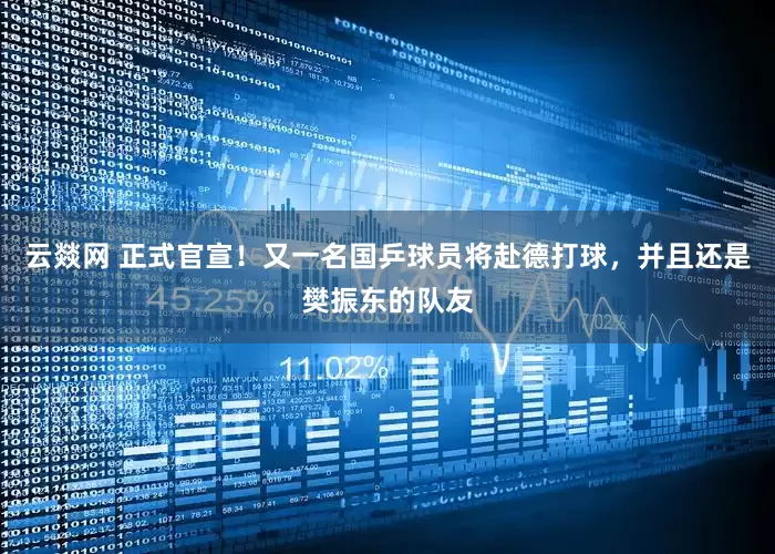 云燚网 正式官宣！又一名国乒球员将赴德打球，并且还是樊振东的队友
