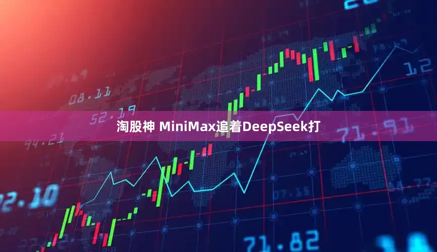 淘股神 MiniMax追着DeepSeek打