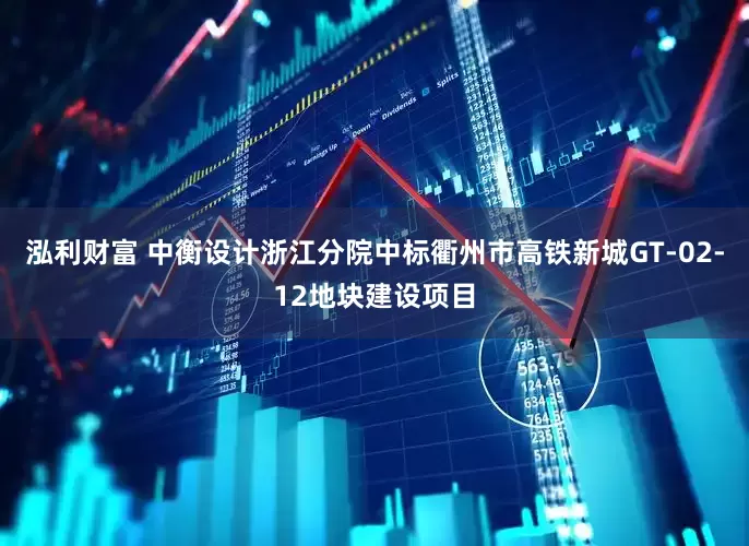 泓利财富 中衡设计浙江分院中标衢州市高铁新城GT-02-12地块建设项目