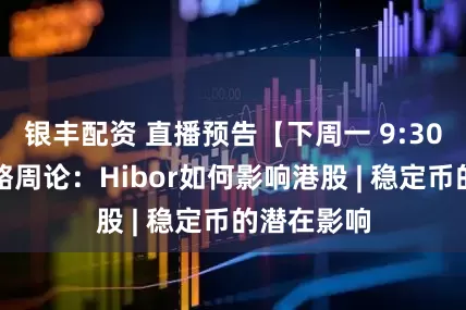 银丰配资 直播预告【下周一 9:30】宏观策略周论：Hibor如何影响港股 | 稳定币的潜在影响