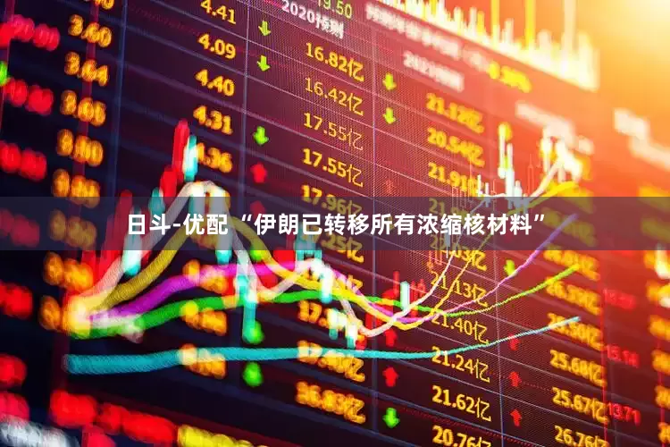 日斗-优配 “伊朗已转移所有浓缩核材料”