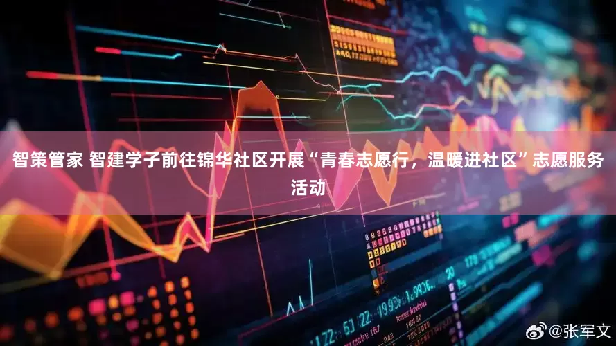 智策管家 智建学子前往锦华社区开展“青春志愿行，温暖进社区”志愿服务活动