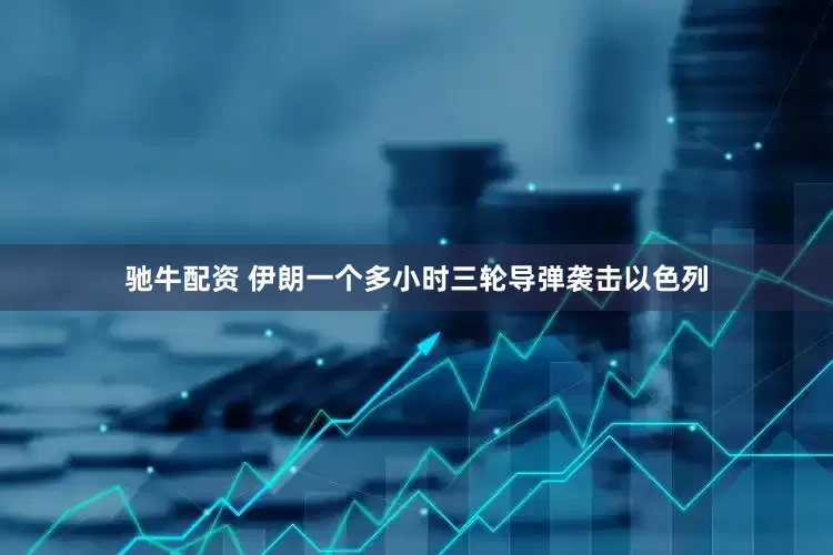 驰牛配资 伊朗一个多小时三轮导弹袭击以色列