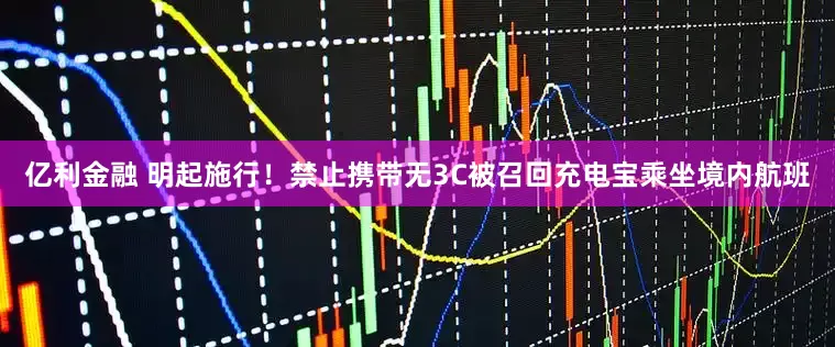 亿利金融 明起施行！禁止携带无3C被召回充电宝乘坐境内航班