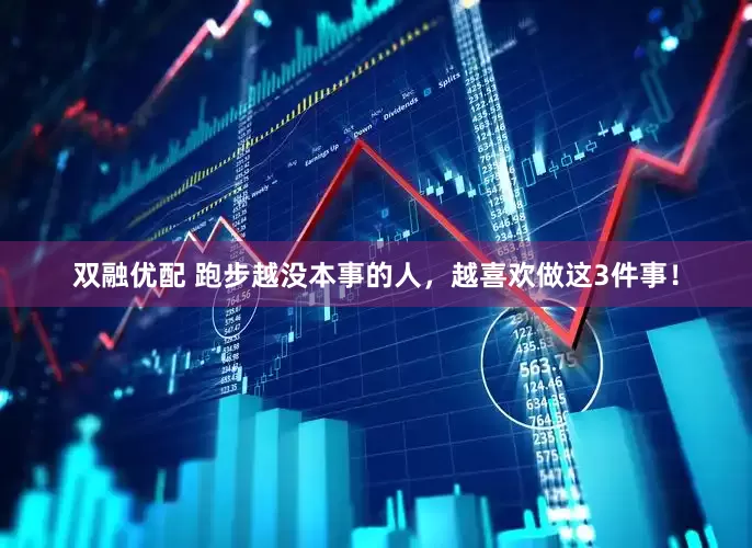 双融优配 跑步越没本事的人，越喜欢做这3件事！