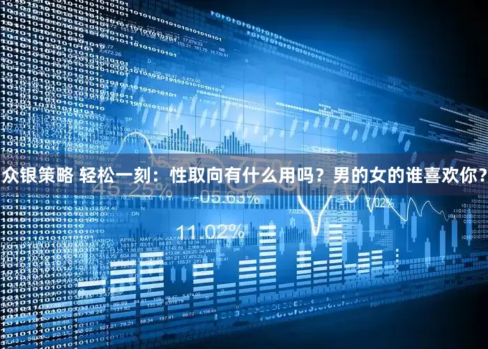 众银策略 轻松一刻：性取向有什么用吗？男的女的谁喜欢你？