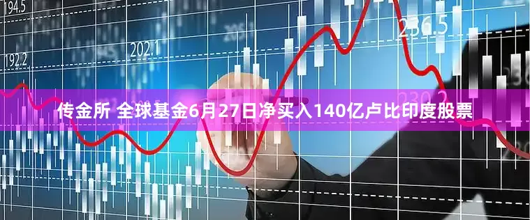 传金所 全球基金6月27日净买入140亿卢比印度股票
