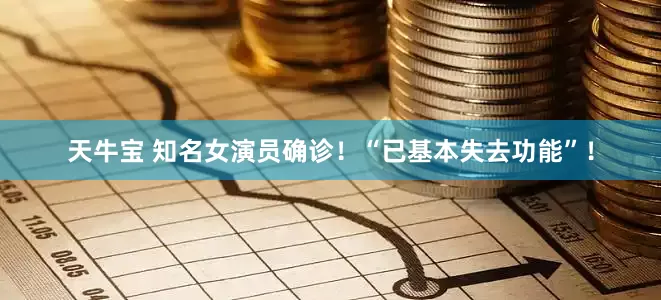 天牛宝 知名女演员确诊！“已基本失去功能”！