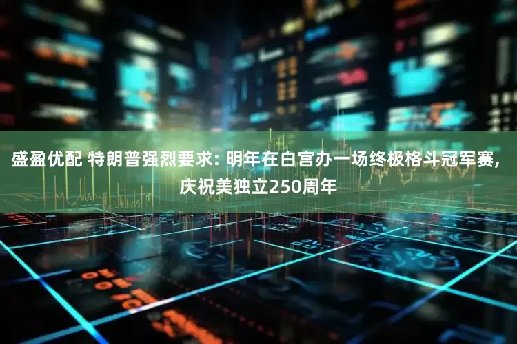 盛盈优配 特朗普强烈要求: 明年在白宫办一场终极格斗冠军赛, 庆祝美独立250周年