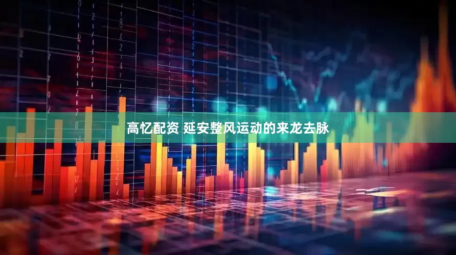 高忆配资 延安整风运动的来龙去脉