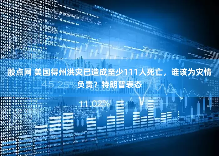 股点网 美国得州洪灾已造成至少111人死亡，谁该为灾情负责？特朗普表态