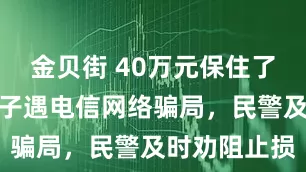金贝街 40万元保住了！垫江一男子遇电信网络骗局，民警及时劝阻止损