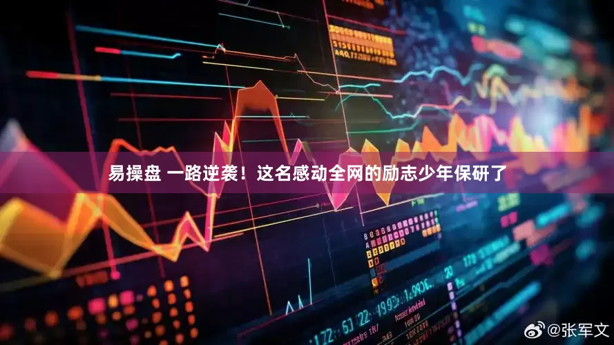 易操盘 一路逆袭！这名感动全网的励志少年保研了