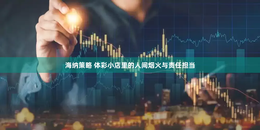 海纳策略 体彩小店里的人间烟火与责任担当