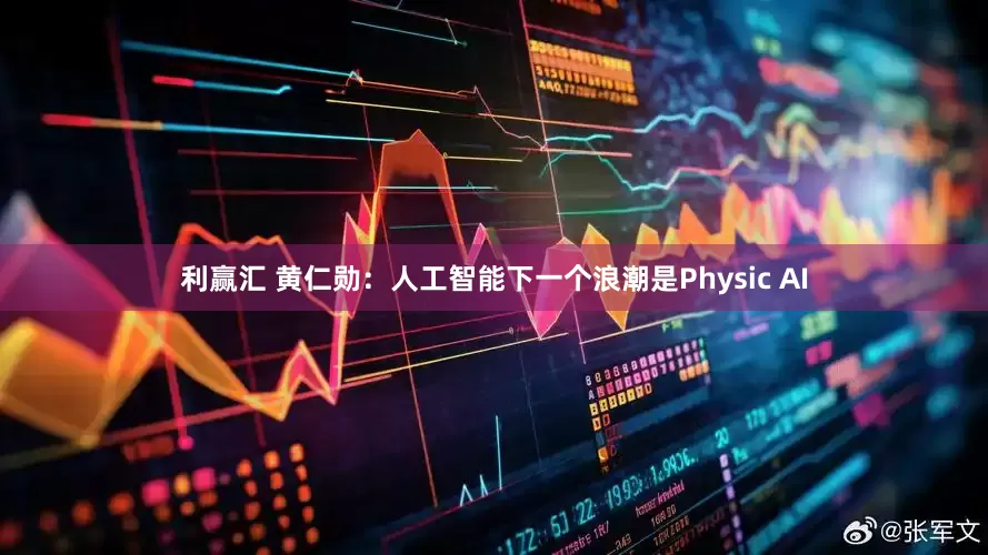 利赢汇 黄仁勋：人工智能下一个浪潮是Physic AI