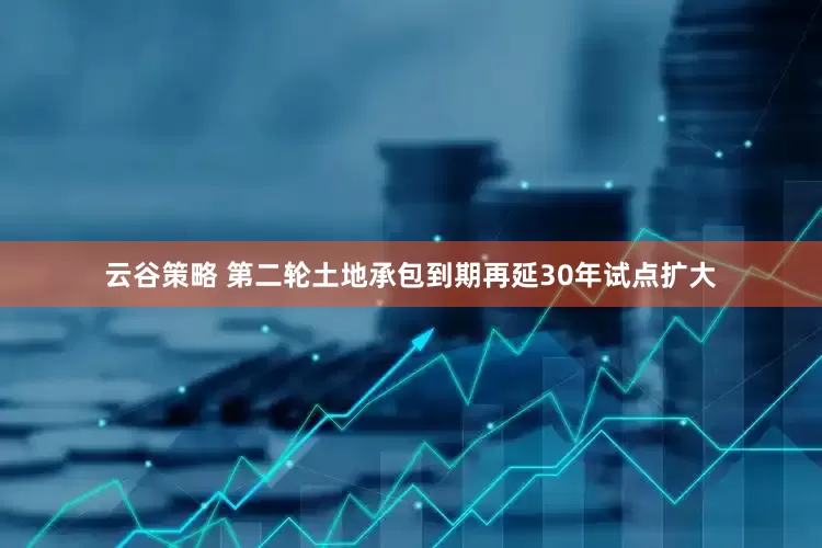 云谷策略 第二轮土地承包到期再延30年试点扩大