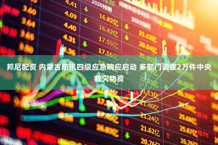邦尼配资 内蒙古防汛四级应急响应启动 多部门调拨2万件中央救灾物资