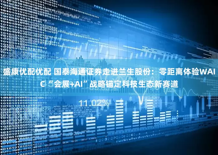 盛康优配优配 国泰海通证券走进兰生股份：零距离体验WAIC “会展+AI”战略锚定科技生态新赛道