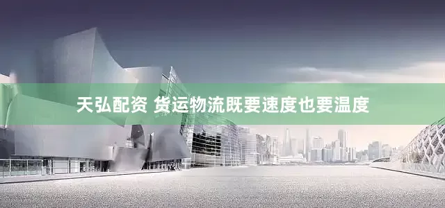 天弘配资 货运物流既要速度也要温度