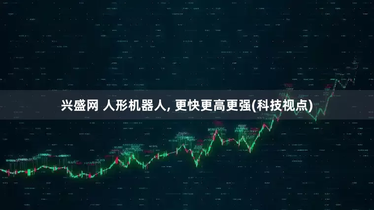 兴盛网 人形机器人, 更快更高更强(科技视点)