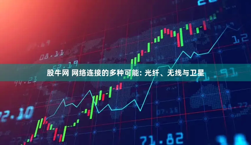 股牛网 网络连接的多种可能: 光纤、无线与卫星