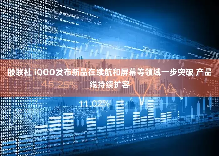 股联社 iQOO发布新品在续航和屏幕等领域一步突破 产品线持续扩容