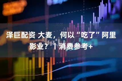 泽巨配资 大麦，何以“吃了”阿里影业？丨消费参考+