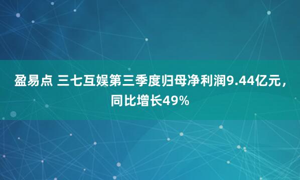 盈易点 三七互娱第三季度归母净利润9.44亿元,同比增长49%