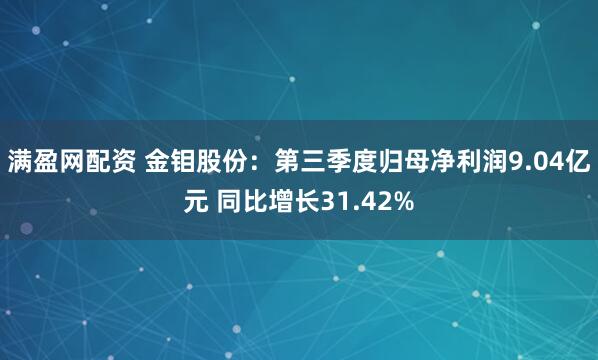满盈网配资 金钼股份:第三季度归母净利润9.04亿元 同比增长31.42%