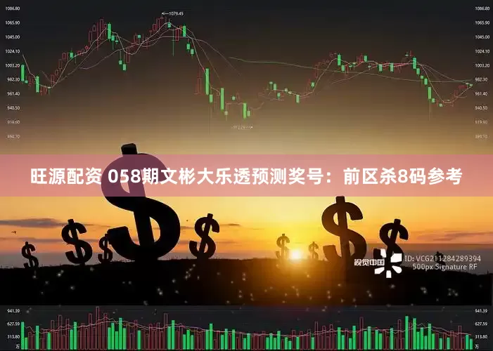 旺源配资 058期文彬大乐透预测奖号：前区杀8码参考