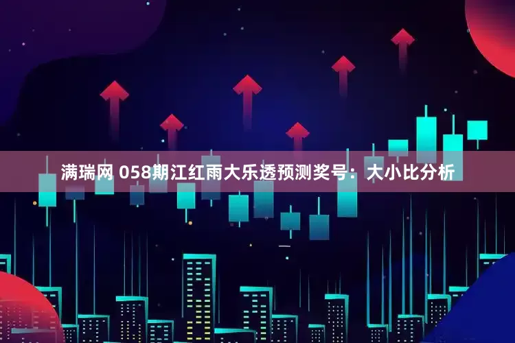满瑞网 058期江红雨大乐透预测奖号：大小比分析