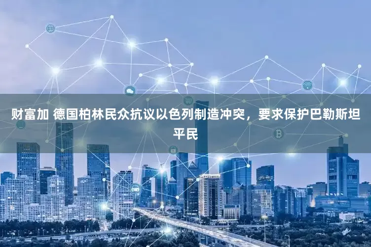 财富加 德国柏林民众抗议以色列制造冲突，要求保护巴勒斯坦平民